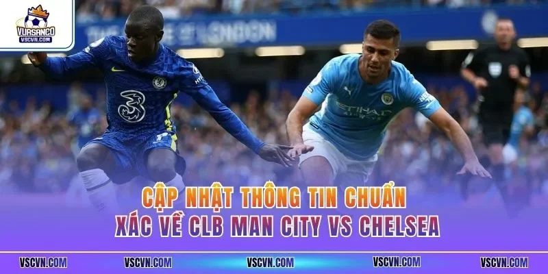 Cập nhật thông tin chuẩn xác về CLB Man City vs Chelsea