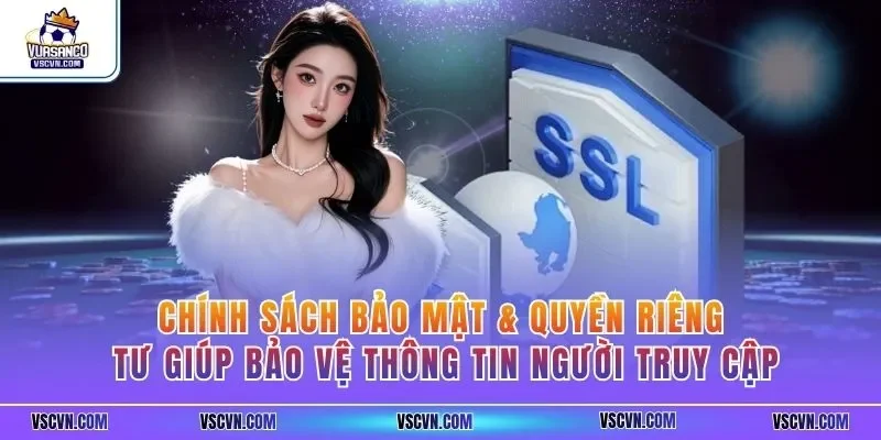 Chính sách bảo mật & quyền riêng tư giúp bảo vệ thông tin người truy cập