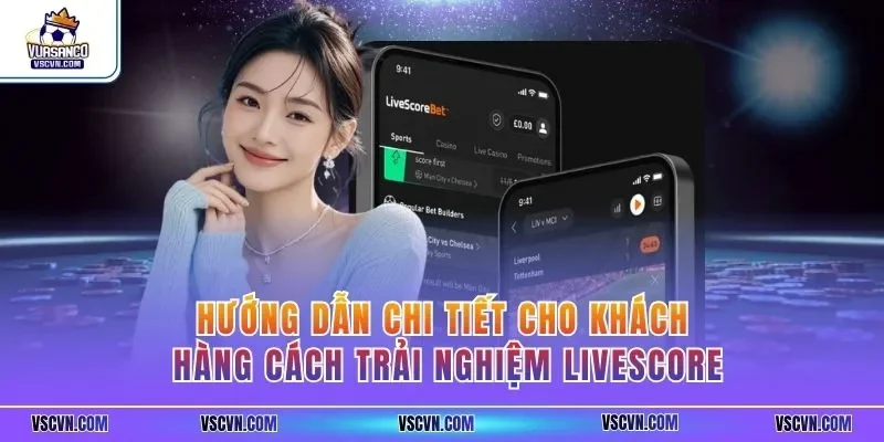 Hướng dẫn chi tiết cho khách hàng cách trải nghiệm Livescore