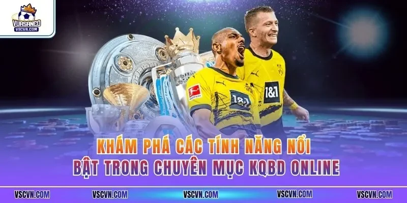Khám phá các tính năng nổi bật trong chuyên mục KQBD online