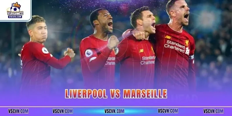 Liverpool Vs Marseille| Nhận Định Chuyên Sâu Chuẩn VSC