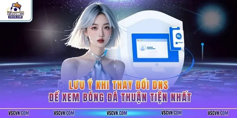Lưu ý khi thay đổi DNS để xem bóng đá thuận tiện nhất
