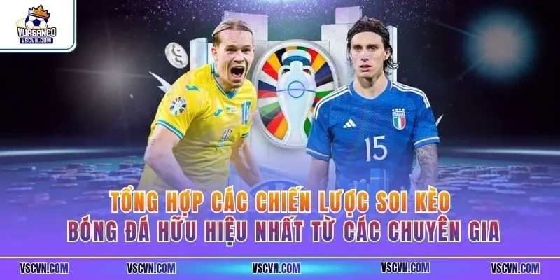 Tổng hợp các chiến lược soi kèo bóng đá hữu hiệu nhất từ các chuyên gia