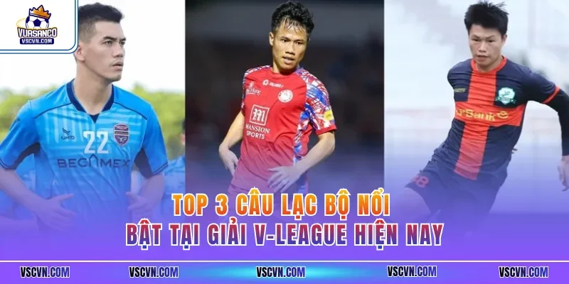 Top 3 câu lạc bộ nổi bật tại giải V-League hiện nay