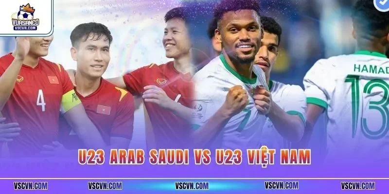 U23 Arab Saudi Vs U23 Việt Nam – Nhận Định, Tin Tức Đầy Đủ 