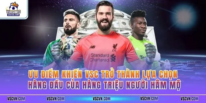 Ưu điểm khiến VSC trở thành lựa chọn hàng đầu của hàng triệu người hâm mộ