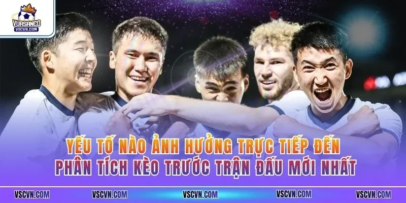 Yếu tố nào ảnh hưởng trực tiếp đến phân tích kèo trước trận đấu mới nhất