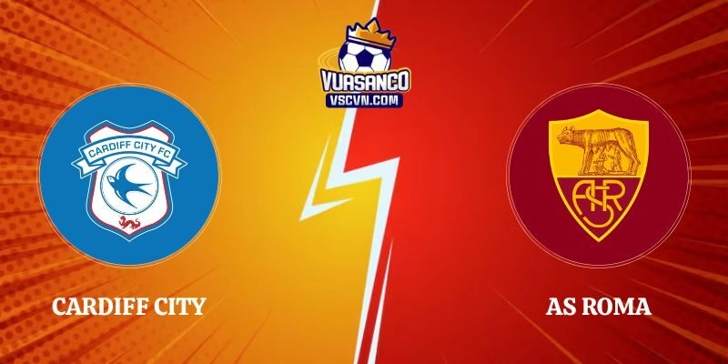 Nhận Định Kèo Cardiff City vs AS Roma 19h00 01/08 Giao Hữu